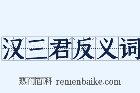 汉三君反义词是什么意思的图片